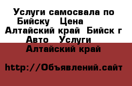 Услуги самосвала по Бийску › Цена ­ 600 - Алтайский край, Бийск г. Авто » Услуги   . Алтайский край